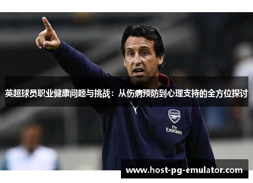 英超球员职业健康问题与挑战：从伤病预防到心理支持的全方位探讨