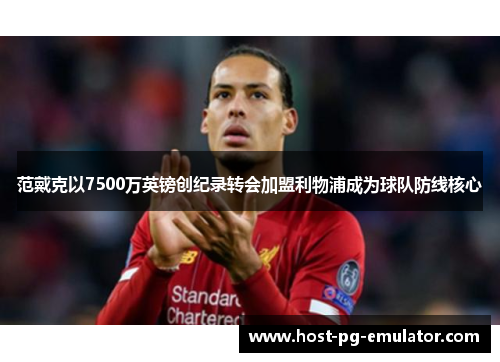 范戴克以7500万英镑创纪录转会加盟利物浦成为球队防线核心 范戴克以7500万英镑创纪录转会加盟利物浦成为球队防线核心